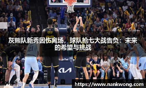 灰熊队新秀因伤离场，球队抢七大战告负：未来的希望与挑战